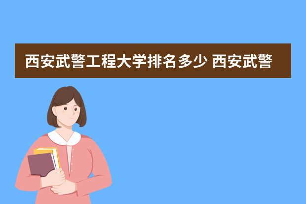 西安武警工程大学排名多少 西安武警工程大学排名